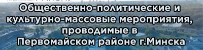 Общественно-политические и  культурно-массовые мероприятия,  проводимые в  Первомайском районе г.Минска