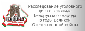 Расследование уголовного дела о геноциде белорусского народа в годы Великой Отечественной войны